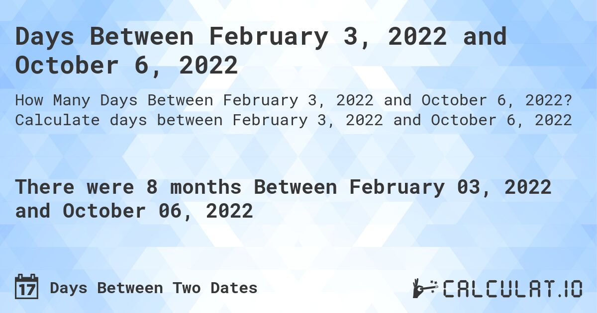Days Between February 3, 2022 and October 6, 2022. Calculate days between February 3, 2022 and October 6, 2022