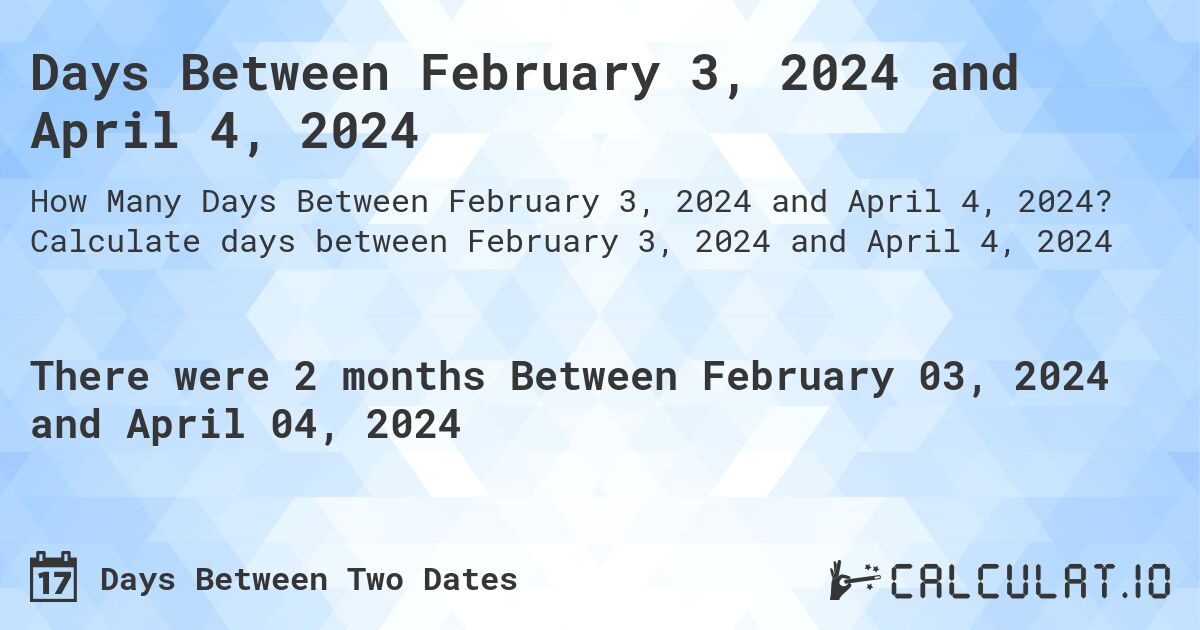 Days Between February 3, 2024 and April 4, 2024. Calculate days between February 3, 2024 and April 4, 2024