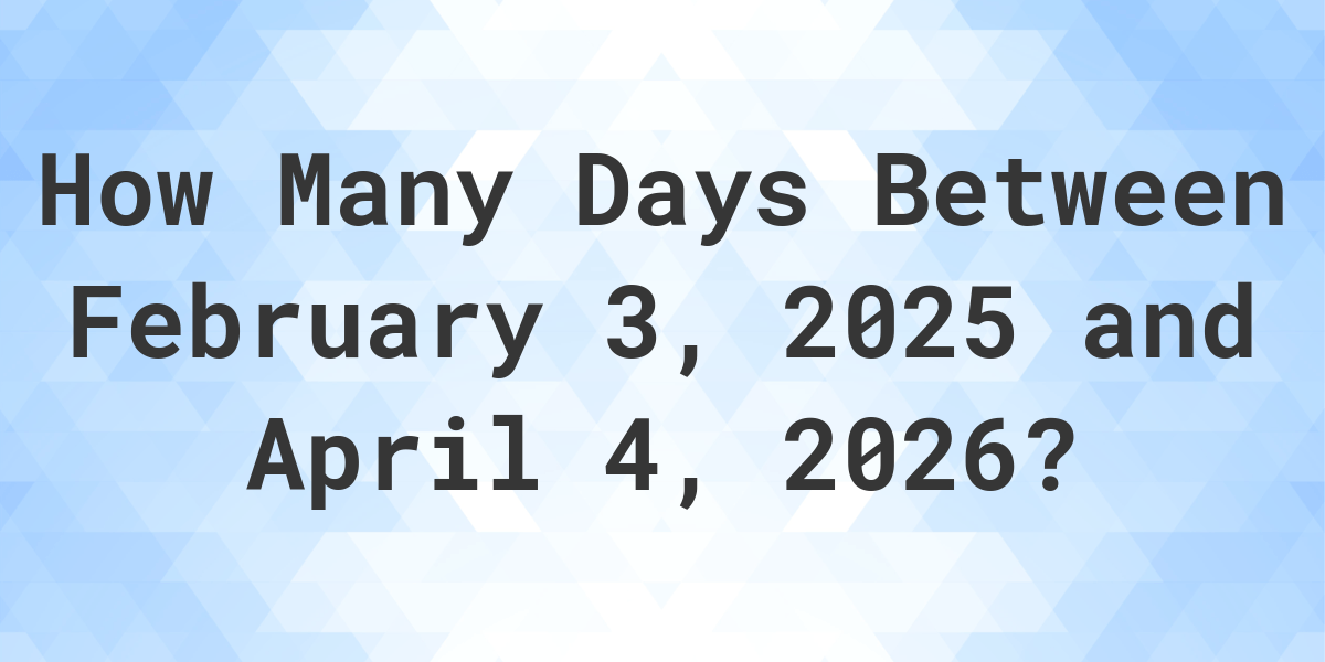 Days Between February 3, 2025 and April 4, 2026 Calculatio