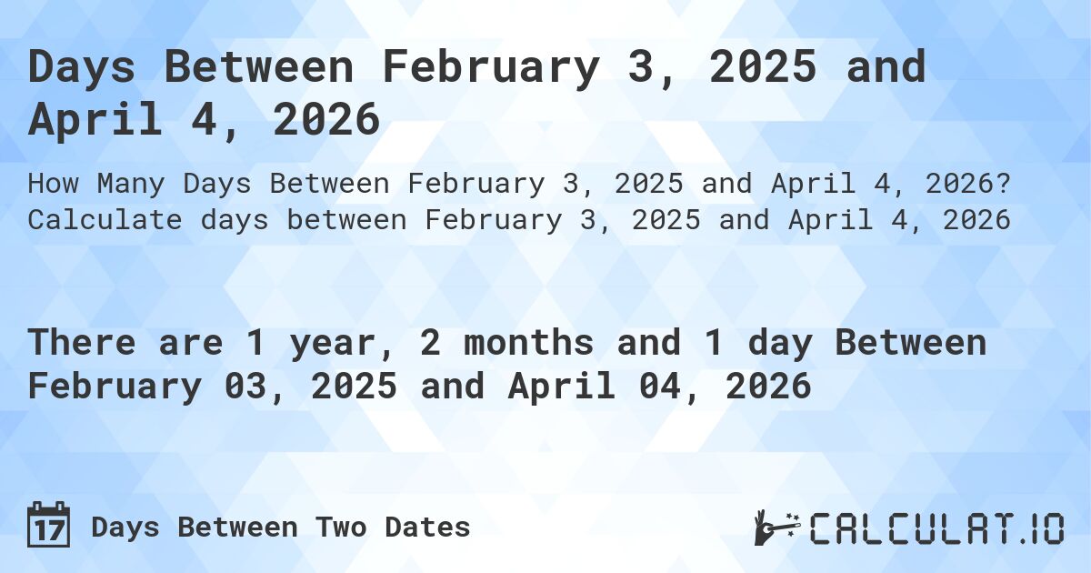 Days Between February 3, 2025 and April 4, 2026. Calculate days between February 3, 2025 and April 4, 2026