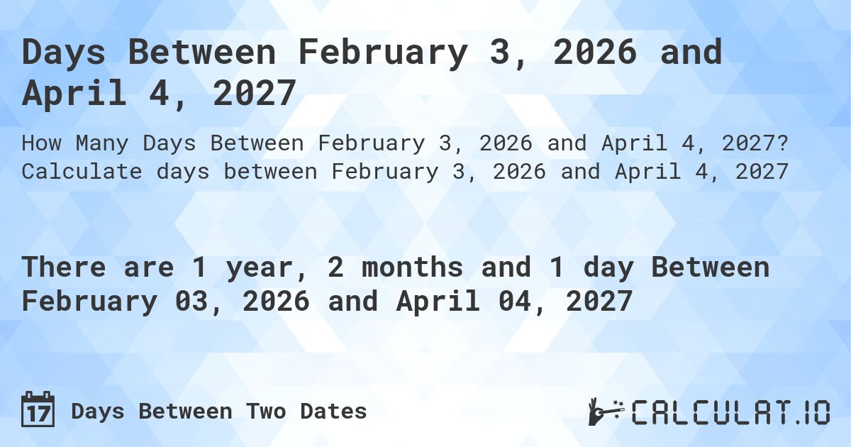 Days Between February 3, 2026 and April 4, 2027. Calculate days between February 3, 2026 and April 4, 2027