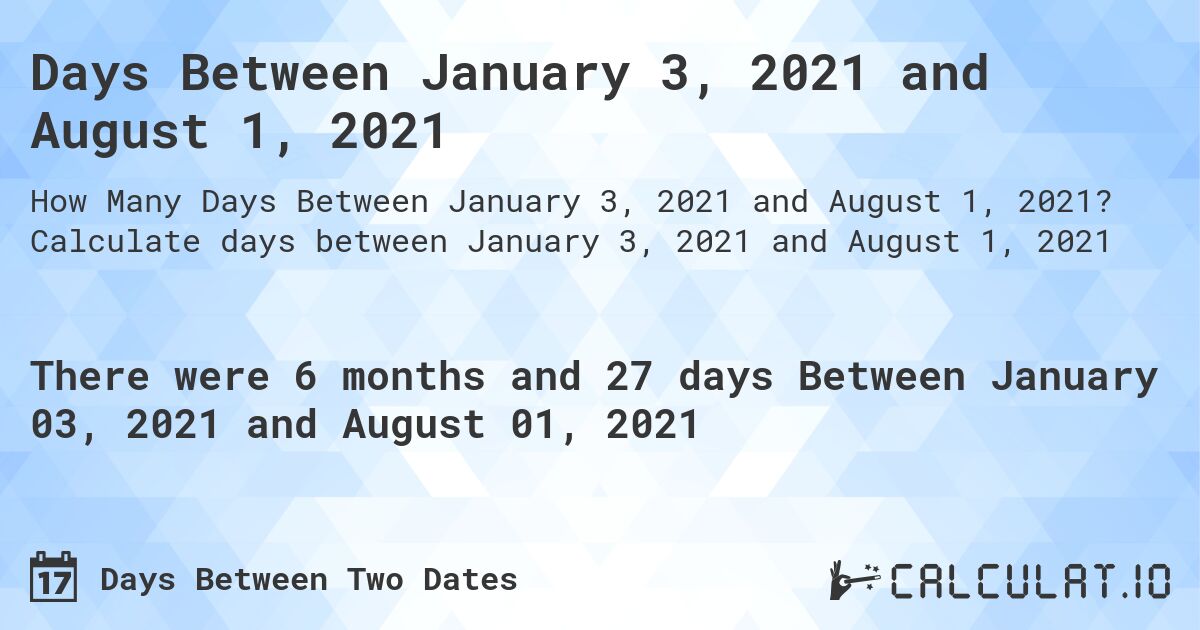 Days Between January 3, 2021 and August 1, 2021. Calculate days between January 3, 2021 and August 1, 2021