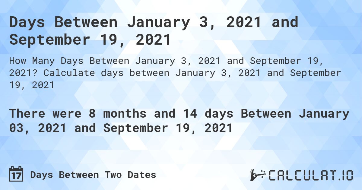Days Between January 3, 2021 and September 19, 2021. Calculate days between January 3, 2021 and September 19, 2021