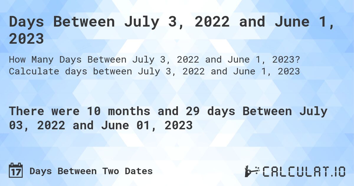 Days Between July 3, 2022 and June 1, 2023. Calculate days between July 3, 2022 and June 1, 2023