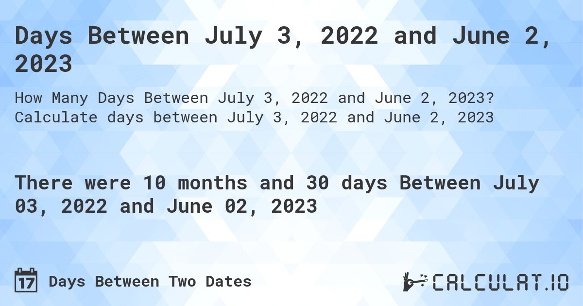 Days Between July 3, 2022 and June 2, 2023. Calculate days between July 3, 2022 and June 2, 2023