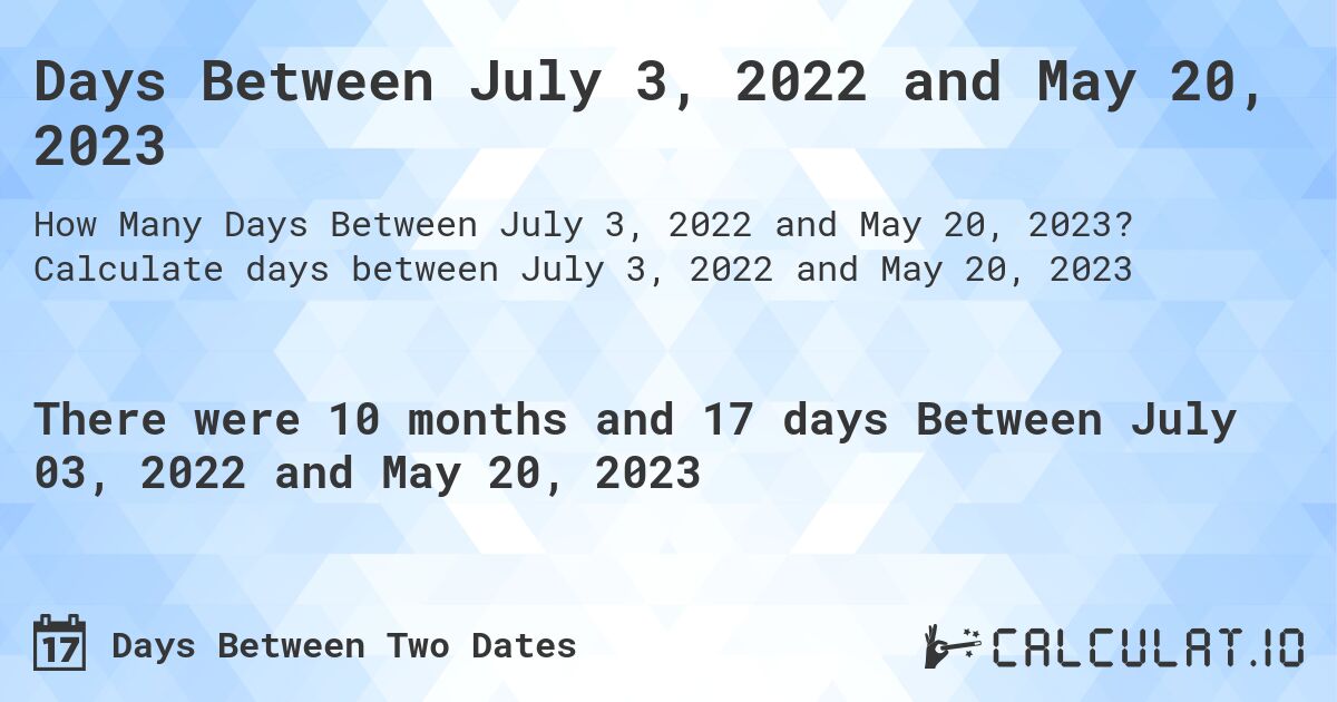 Days Between July 3, 2022 and May 20, 2023. Calculate days between July 3, 2022 and May 20, 2023
