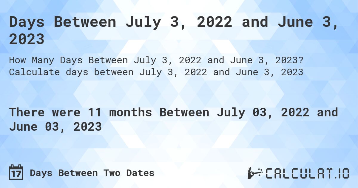 Days Between July 3, 2022 and June 3, 2023. Calculate days between July 3, 2022 and June 3, 2023