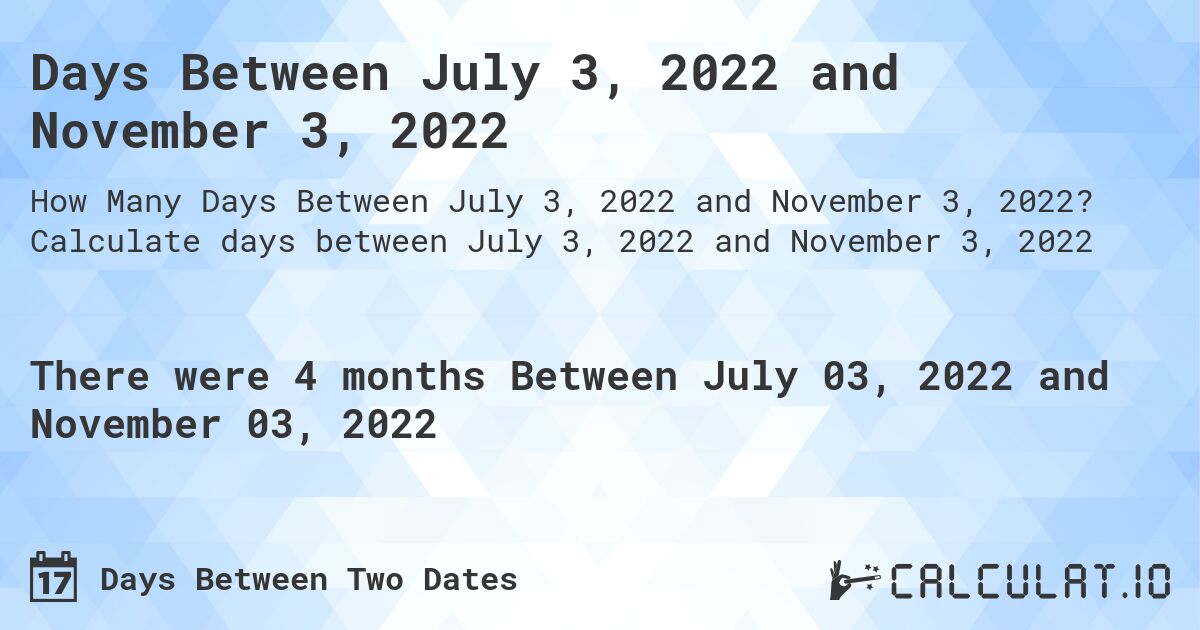 Days Between July 3, 2022 and November 3, 2022. Calculate days between July 3, 2022 and November 3, 2022