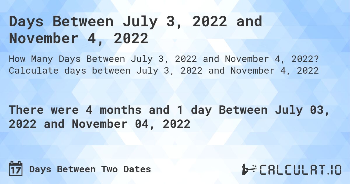 Days Between July 3, 2022 and November 4, 2022. Calculate days between July 3, 2022 and November 4, 2022