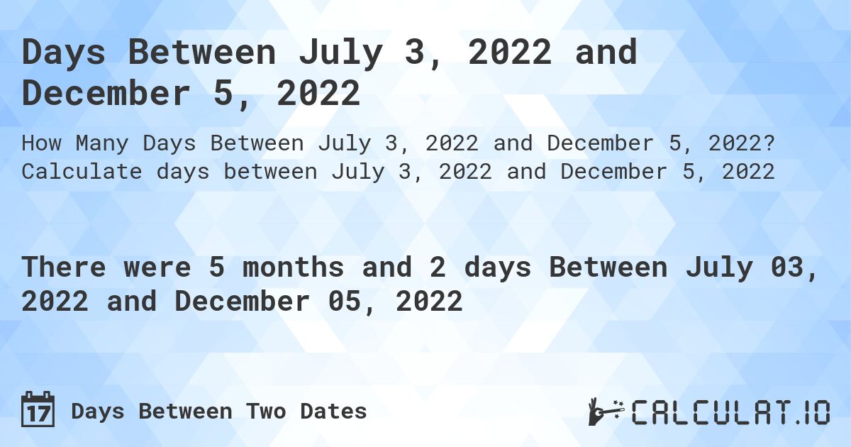 Days Between July 3, 2022 and December 5, 2022. Calculate days between July 3, 2022 and December 5, 2022