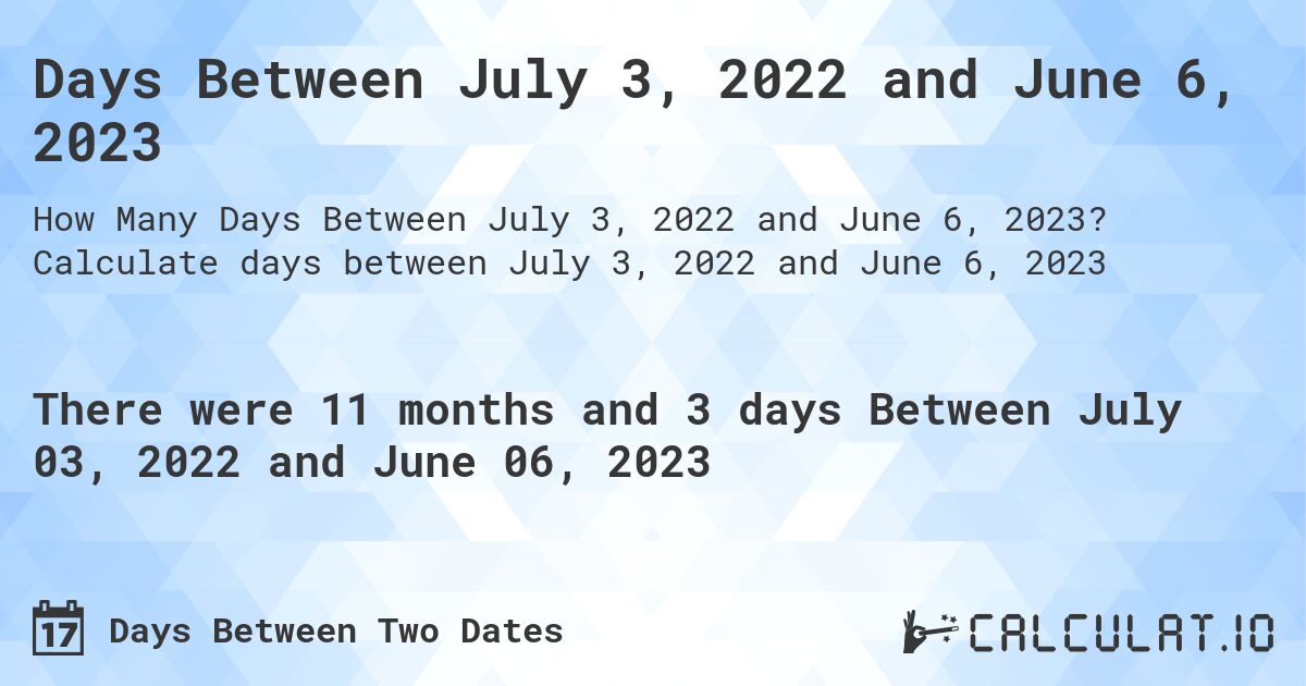 Days Between July 3, 2022 and June 6, 2023. Calculate days between July 3, 2022 and June 6, 2023