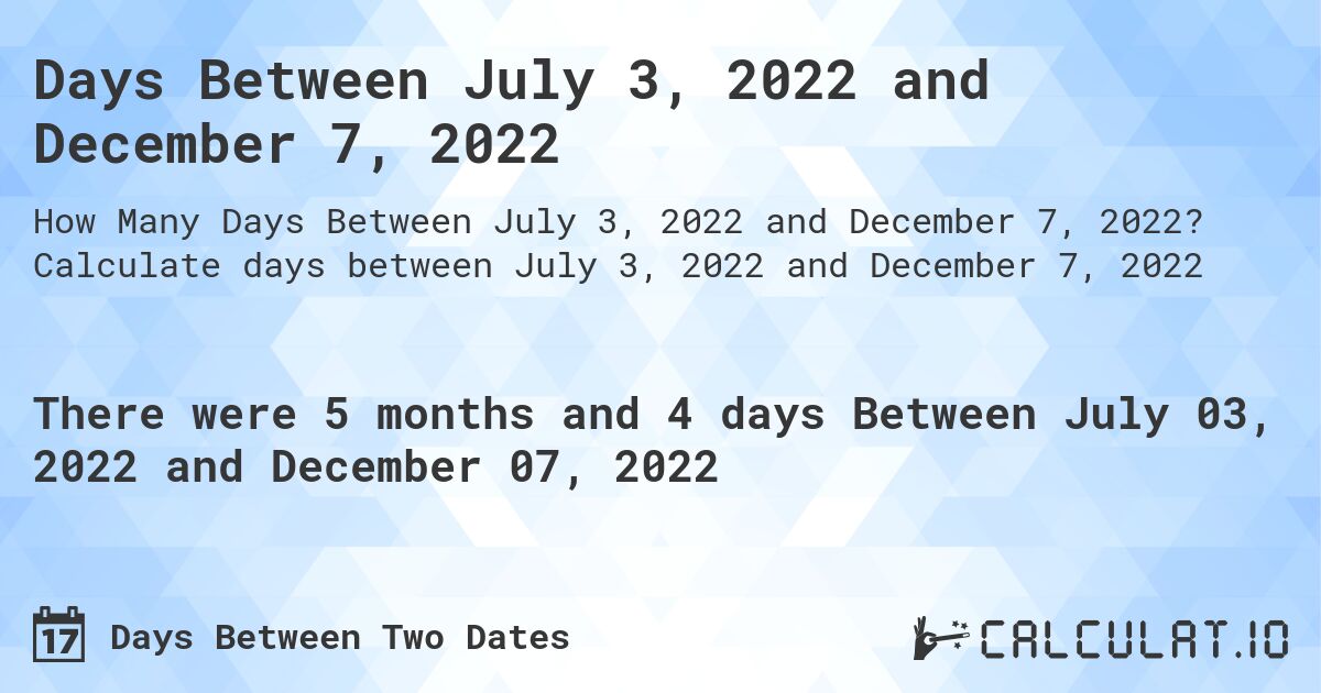 Days Between July 3, 2022 and December 7, 2022. Calculate days between July 3, 2022 and December 7, 2022