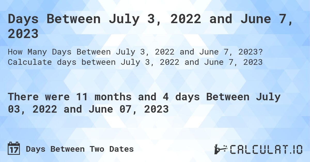 Days Between July 3, 2022 and June 7, 2023. Calculate days between July 3, 2022 and June 7, 2023