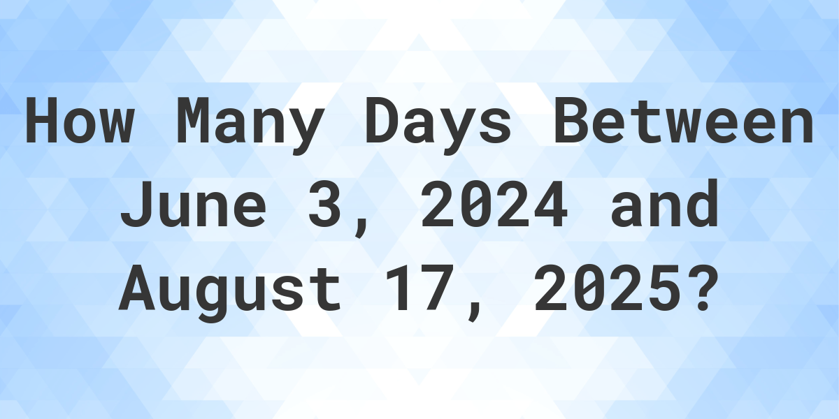 Days Between June 3, 2024 and August 17, 2025 Calculatio