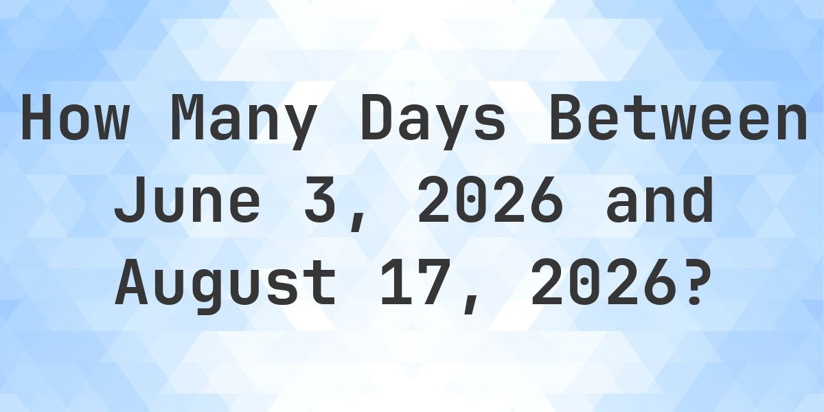 Days Between June 3, 2026 and August 17, 2026 - Calculatio