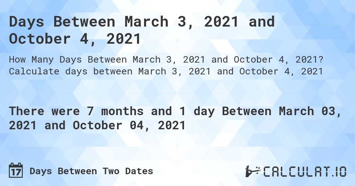 Days Between March 3, 2021 and October 4, 2021. Calculate days between March 3, 2021 and October 4, 2021