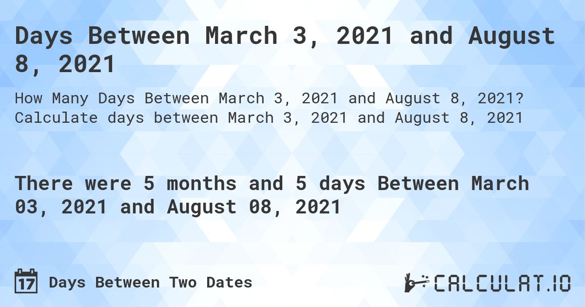 Days Between March 3, 2021 and August 8, 2021. Calculate days between March 3, 2021 and August 8, 2021