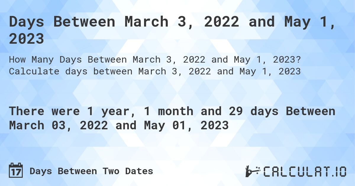Days Between March 3, 2022 and May 1, 2023. Calculate days between March 3, 2022 and May 1, 2023