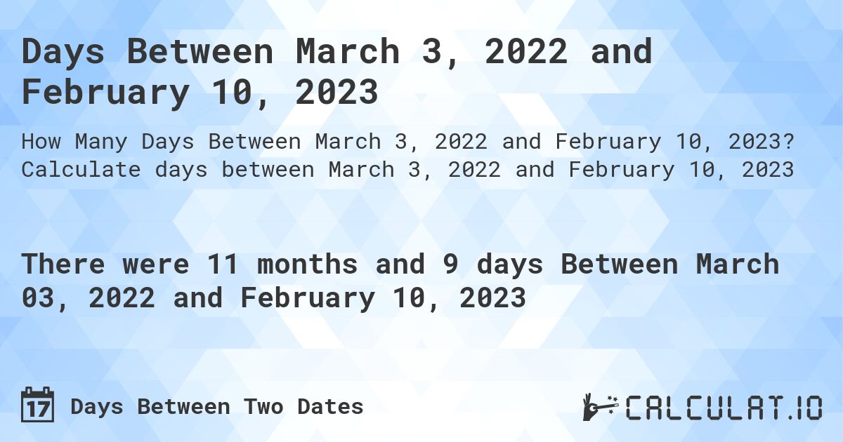 Days Between March 3, 2022 and February 10, 2023. Calculate days between March 3, 2022 and February 10, 2023