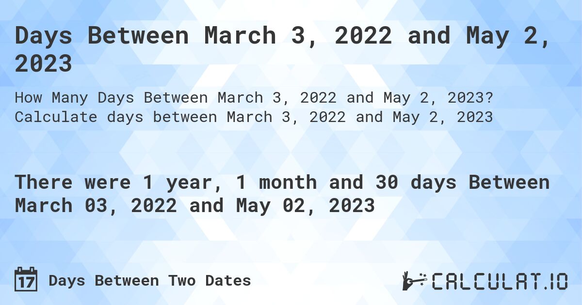 Days Between March 3, 2022 and May 2, 2023. Calculate days between March 3, 2022 and May 2, 2023