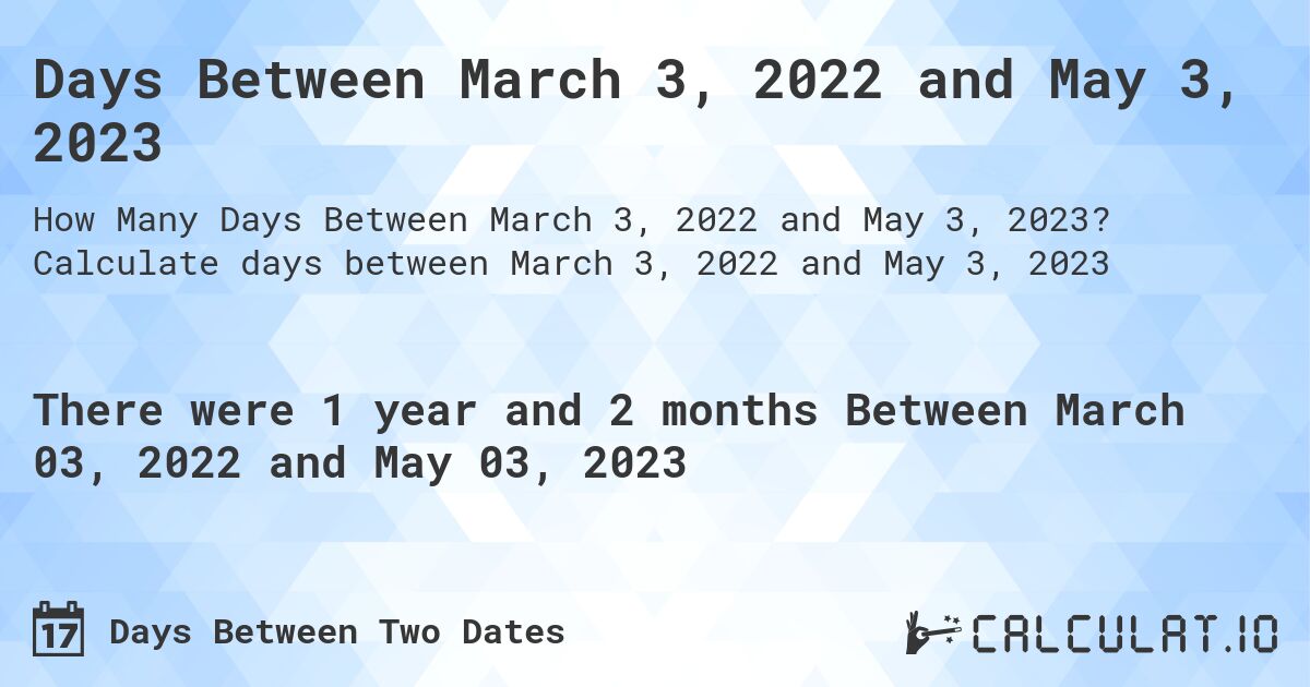 Days Between March 3, 2022 and May 3, 2023. Calculate days between March 3, 2022 and May 3, 2023