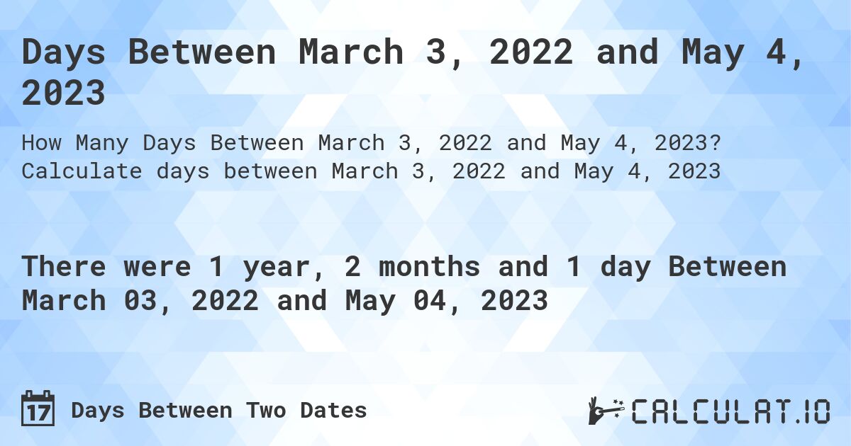 Days Between March 3, 2022 and May 4, 2023. Calculate days between March 3, 2022 and May 4, 2023