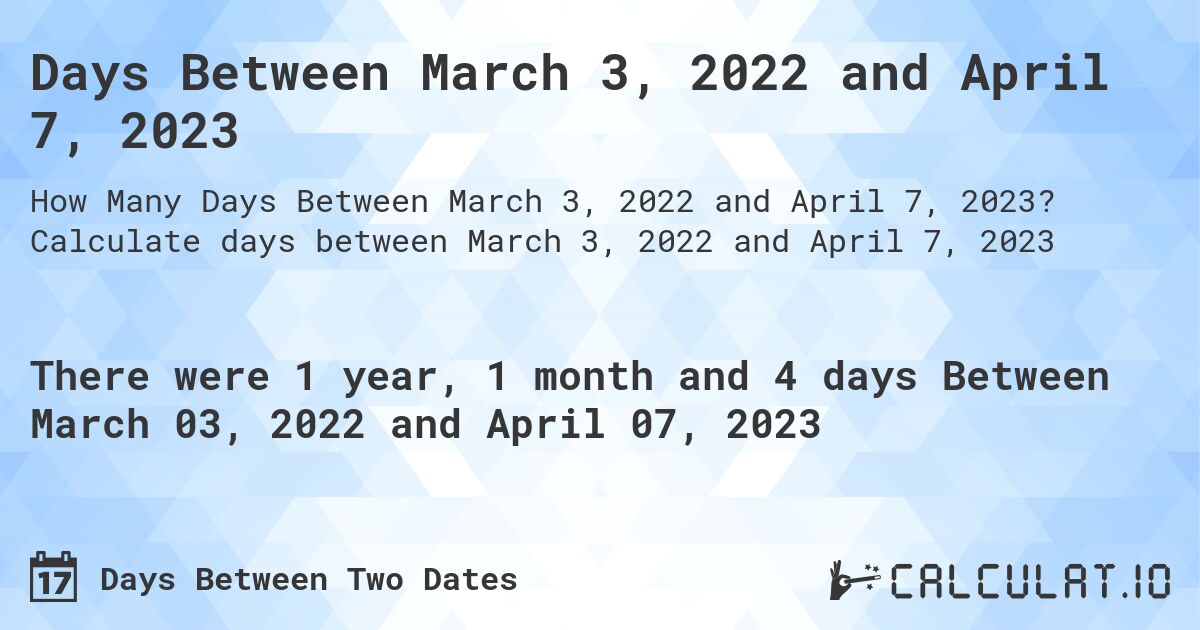 Days Between March 3, 2022 and April 7, 2023. Calculate days between March 3, 2022 and April 7, 2023