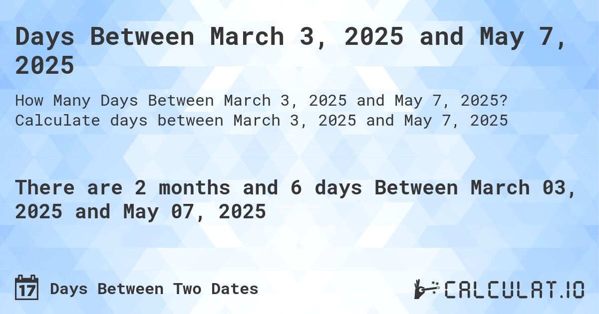 Days Between March 3, 2025 and May 7, 2025. Calculate days between March 3, 2025 and May 7, 2025