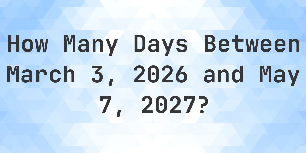 Days Between March 3, 2026 and May 7, 2027 - Calculatio