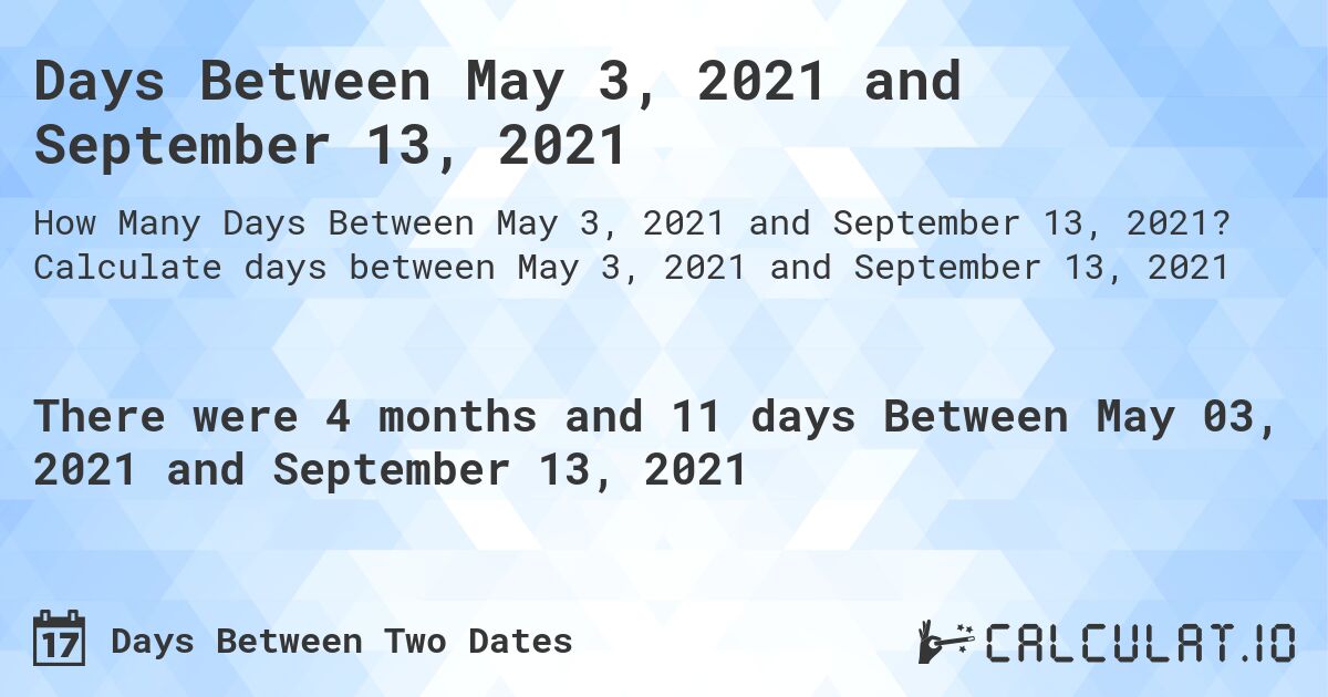 Days Between May 3, 2021 and September 13, 2021. Calculate days between May 3, 2021 and September 13, 2021