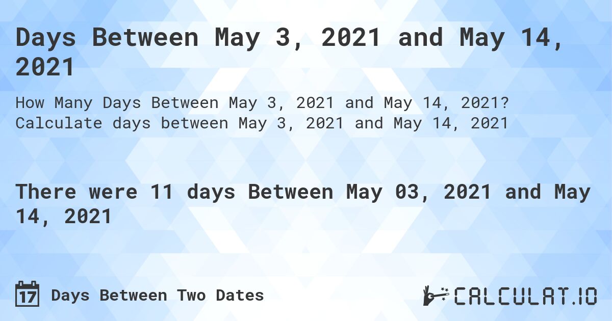 Days Between May 3, 2021 and May 14, 2021. Calculate days between May 3, 2021 and May 14, 2021