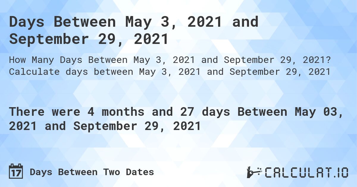 Days Between May 3, 2021 and September 29, 2021. Calculate days between May 3, 2021 and September 29, 2021