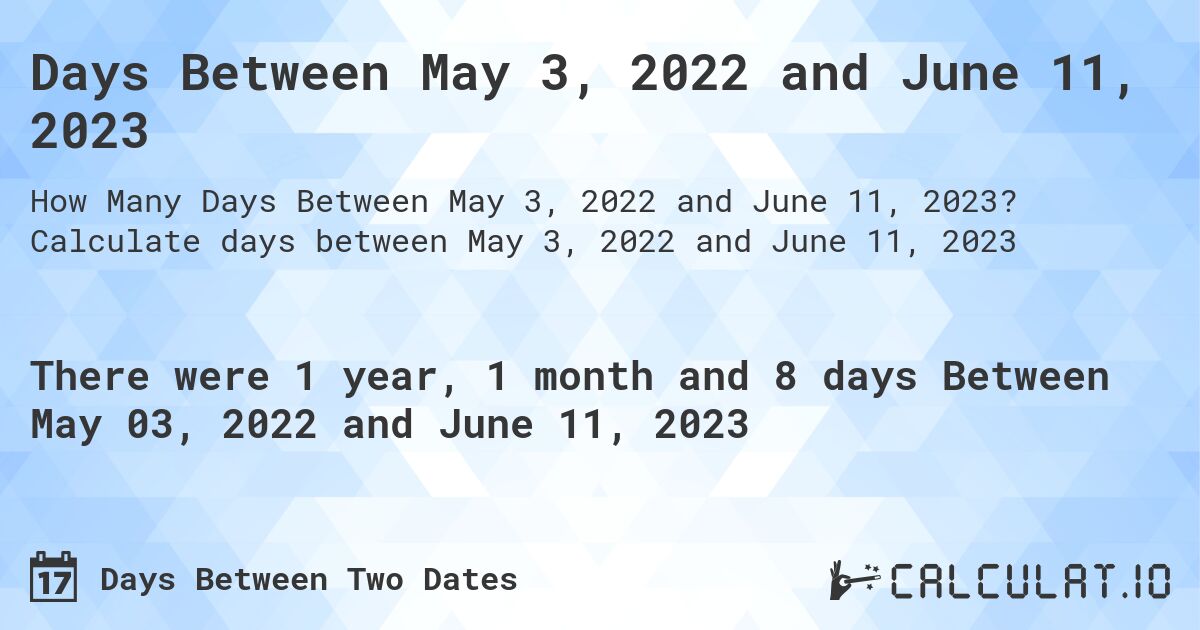 Days Between May 3, 2022 and June 11, 2023. Calculate days between May 3, 2022 and June 11, 2023