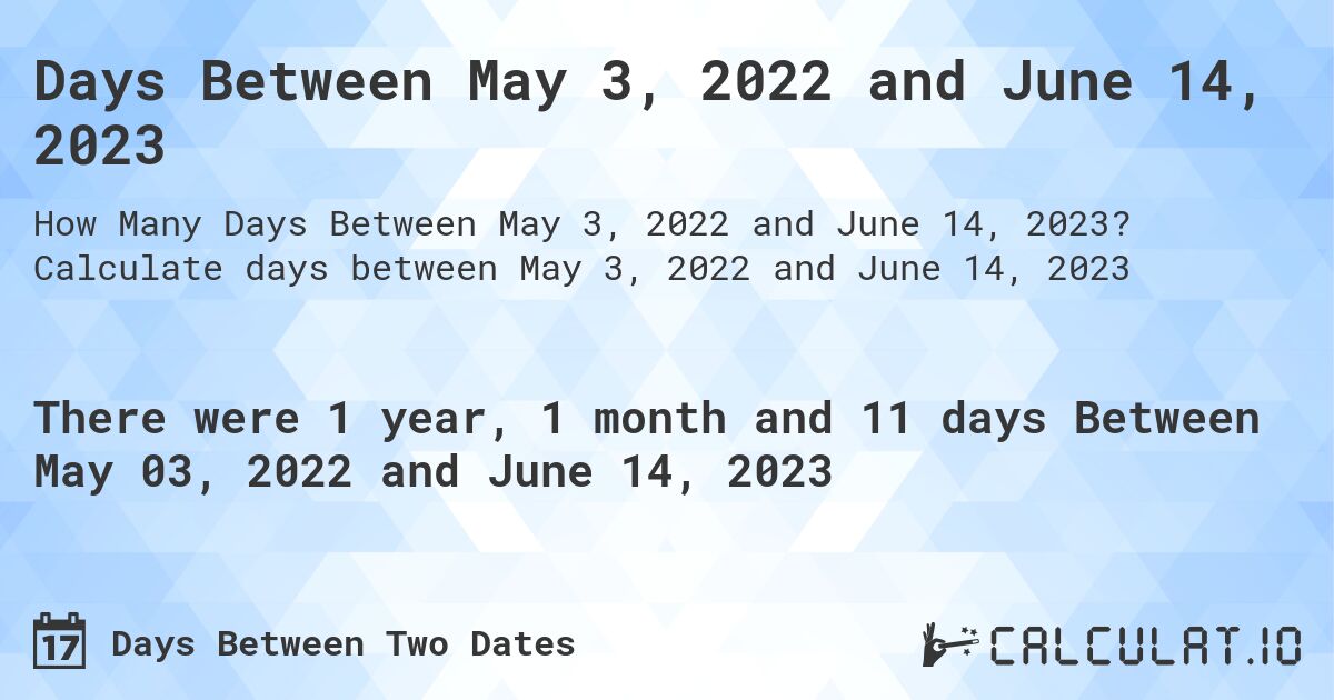 Days Between May 3, 2022 and June 14, 2023. Calculate days between May 3, 2022 and June 14, 2023
