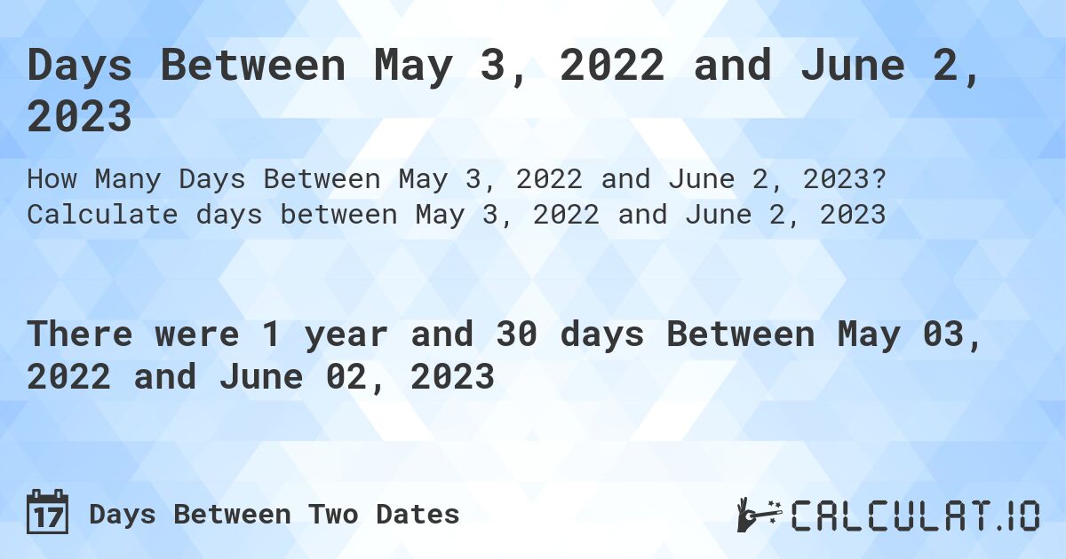 Days Between May 3, 2022 and June 2, 2023. Calculate days between May 3, 2022 and June 2, 2023