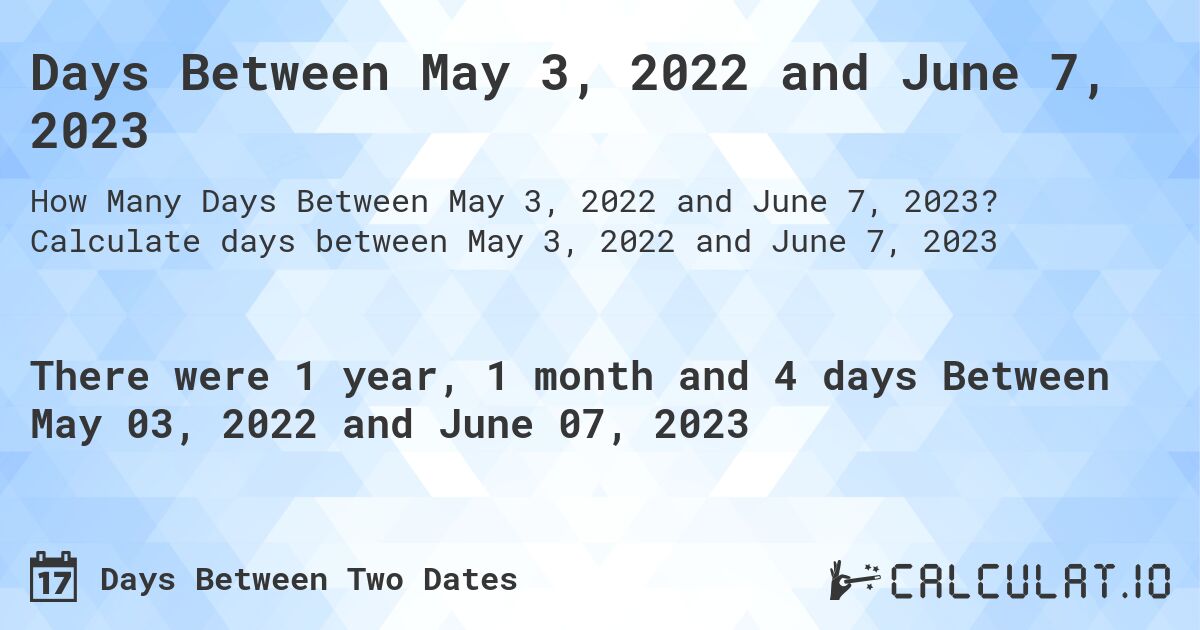 Days Between May 3, 2022 and June 7, 2023. Calculate days between May 3, 2022 and June 7, 2023