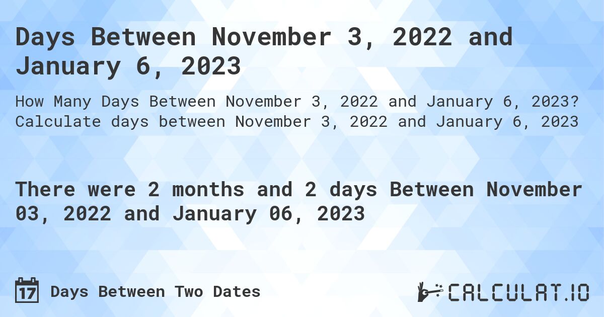 Days Between November 3, 2022 and January 6, 2023. Calculate days between November 3, 2022 and January 6, 2023