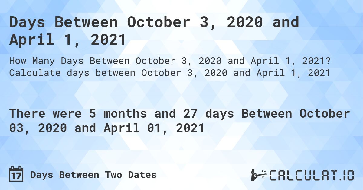 Days Between October 3, 2020 and April 1, 2021. Calculate days between October 3, 2020 and April 1, 2021