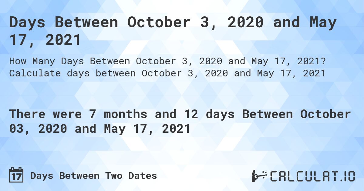Days Between October 3, 2020 and May 17, 2021. Calculate days between October 3, 2020 and May 17, 2021