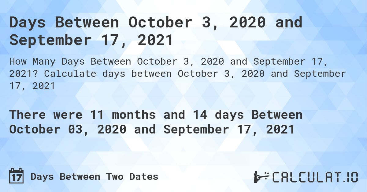 Days Between October 3, 2020 and September 17, 2021. Calculate days between October 3, 2020 and September 17, 2021