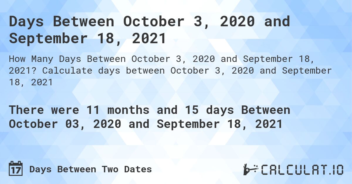 Days Between October 3, 2020 and September 18, 2021. Calculate days between October 3, 2020 and September 18, 2021