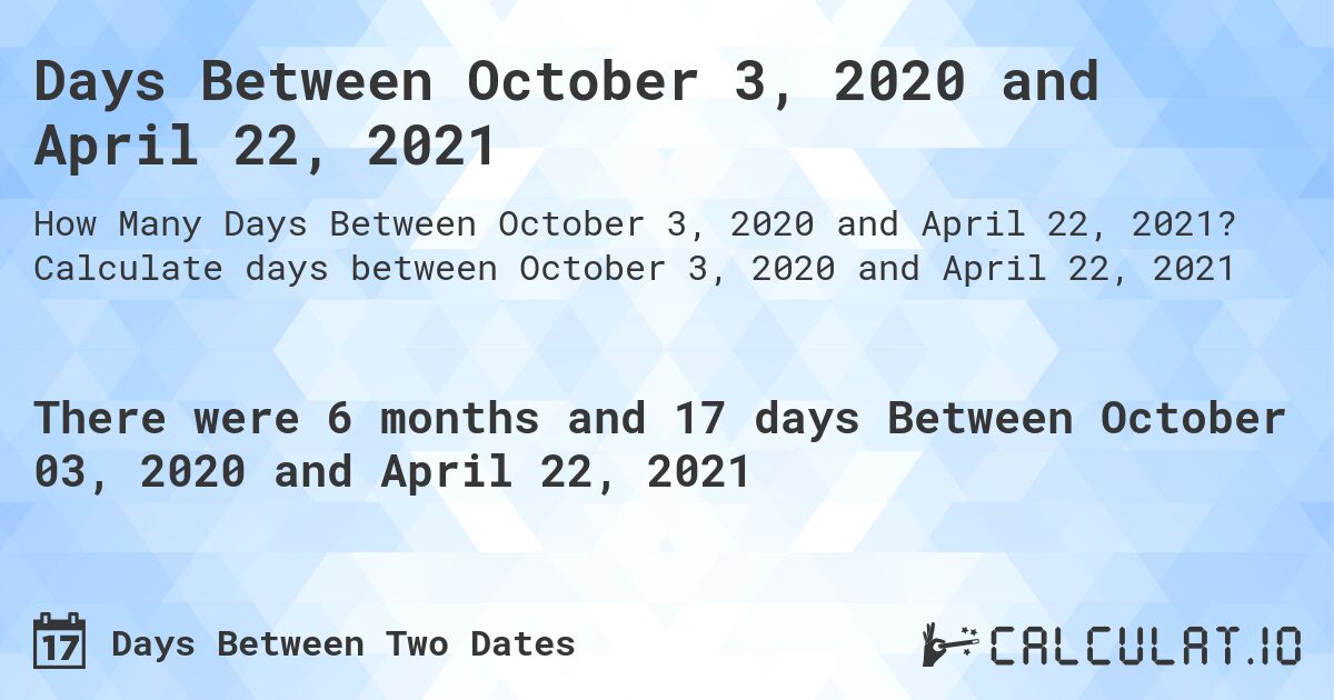 Days Between October 3, 2020 and April 22, 2021. Calculate days between October 3, 2020 and April 22, 2021