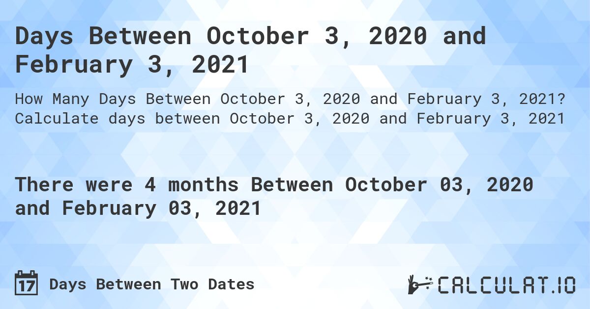 Days Between October 3, 2020 and February 3, 2021. Calculate days between October 3, 2020 and February 3, 2021