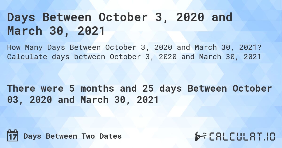 Days Between October 3, 2020 and March 30, 2021. Calculate days between October 3, 2020 and March 30, 2021
