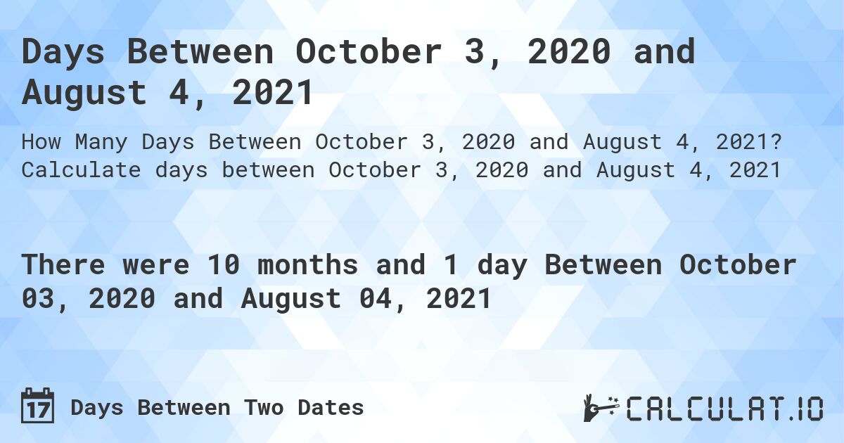 Days Between October 3, 2020 and August 4, 2021. Calculate days between October 3, 2020 and August 4, 2021