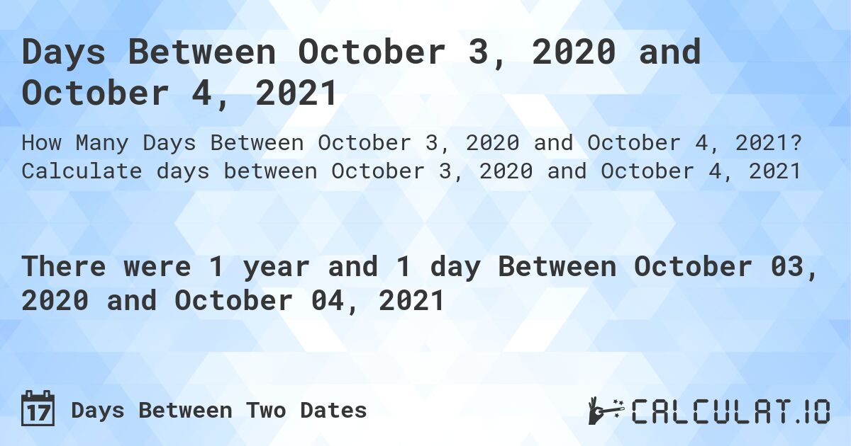 Days Between October 3, 2020 and October 4, 2021. Calculate days between October 3, 2020 and October 4, 2021