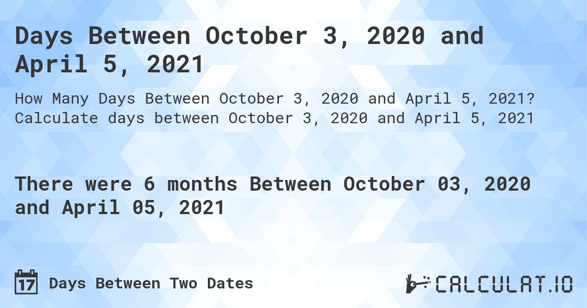 Days Between October 3, 2020 and April 5, 2021. Calculate days between October 3, 2020 and April 5, 2021