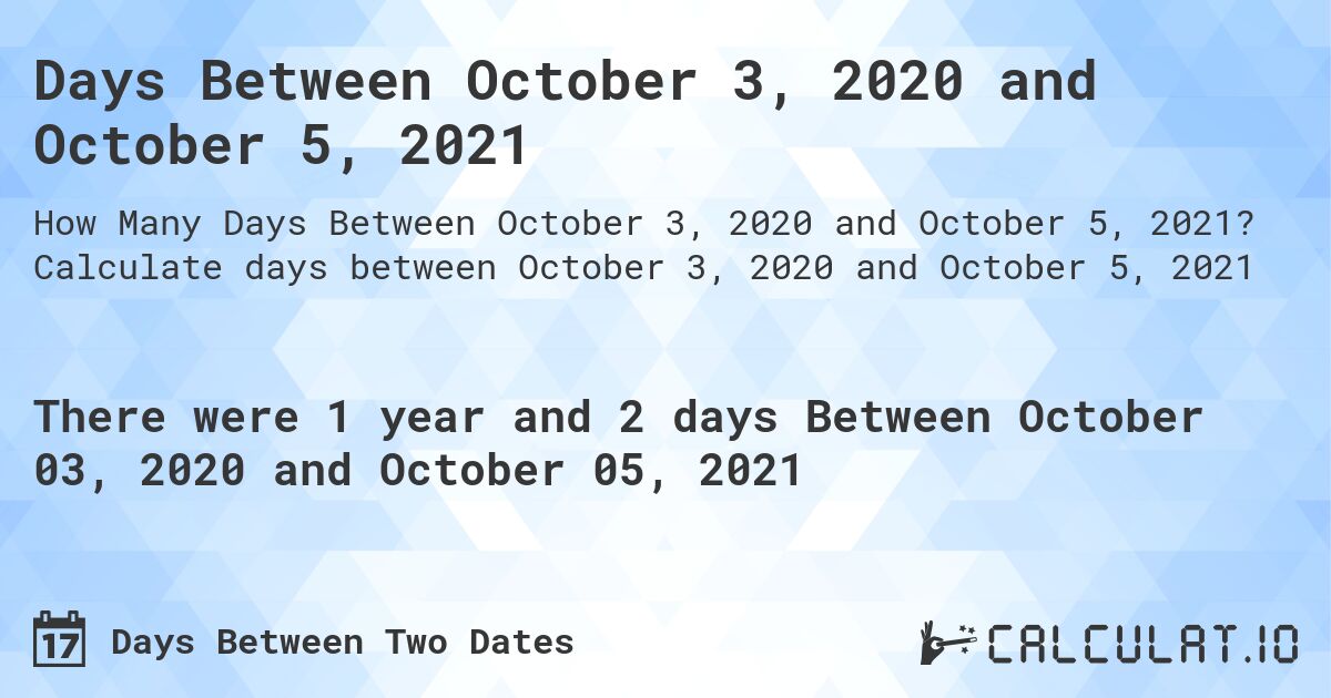 Days Between October 3, 2020 and October 5, 2021. Calculate days between October 3, 2020 and October 5, 2021