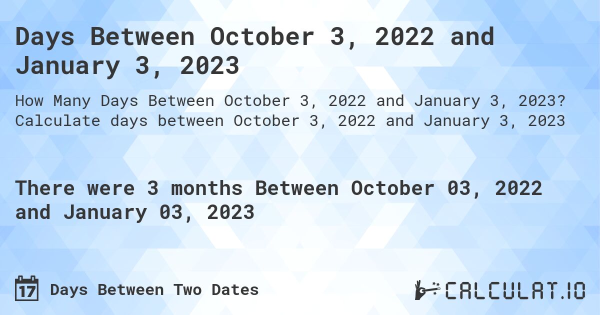 Days Between October 3, 2022 and January 3, 2023. Calculate days between October 3, 2022 and January 3, 2023