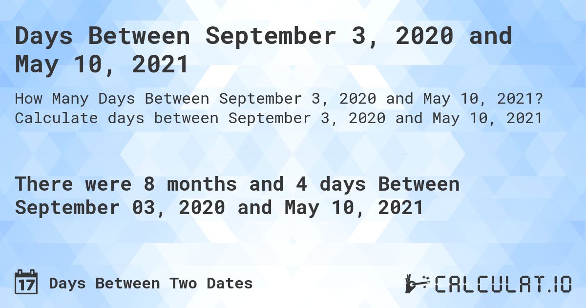Days Between September 3, 2020 and May 10, 2021. Calculate days between September 3, 2020 and May 10, 2021